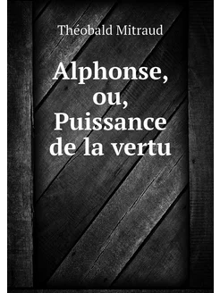 Alphonse, ou, Puissance de la vertu