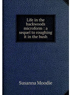 Life in the backwoods microform a s