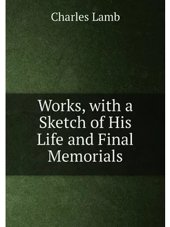 Works, with a Sketch of His Life and Final Memorials