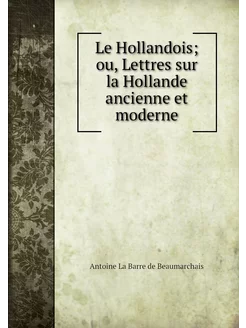 Le Hollandois ou, Lettres sur la Hol