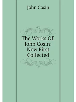 The Works Of.John Cosin Now First Co