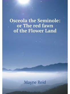 Osceola the Seminole or The red fawn of the Flower