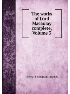 The works of Lord Macaulay complete