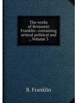 The works of Benjamin Franklin conta