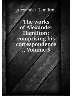 The works of Alexander Hamilton comp