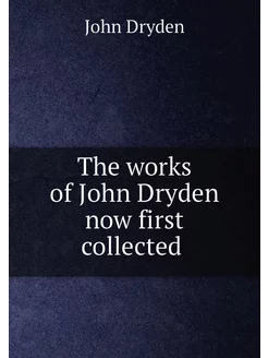 The works of John Dryden now first collected