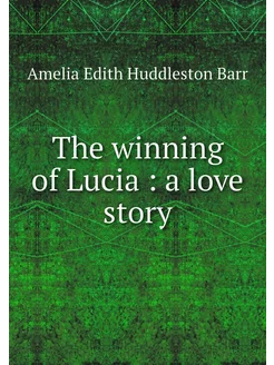 The winning of Lucia a love story