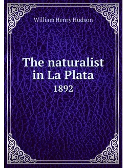 The naturalist in La Plata. 1892