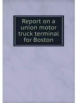 Report on a union motor truck terminal for Boston