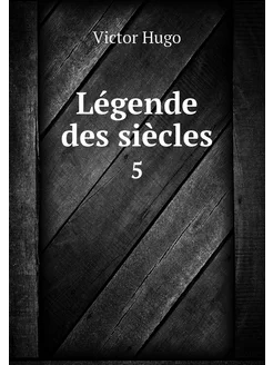 Légende des siècles. 5