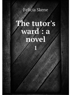 The tutor's ward a novel. 1