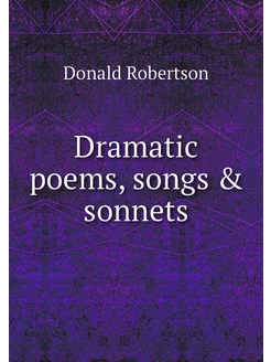 Dramatic poems, songs & sonnets