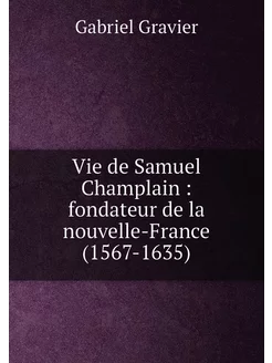 Vie de Samuel Champlain fondateur de la nouvelle-F