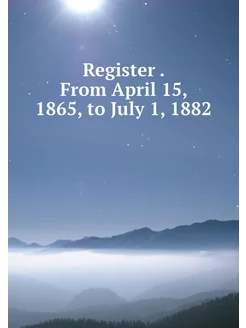 Register . From April 15, 1865, to Ju