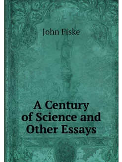 A Century of Science and Other Essays