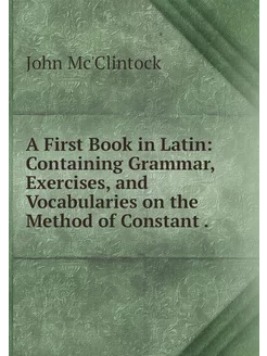 A First Book in Latin Containing Gra