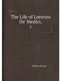 The Life of Lorenzo De' Medici. 3