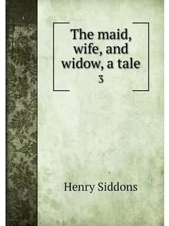 The maid, wife, and widow, a tale. 3