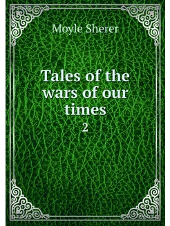 Tales of the wars of our times. 2