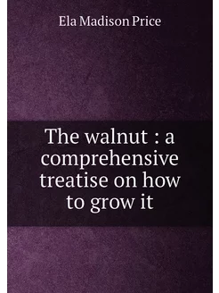 The walnut a comprehensive treatise on how to grow it