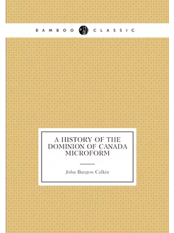 A history of the Dominion of Canada microform