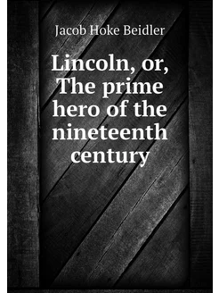 Lincoln, or, The prime hero of the ni