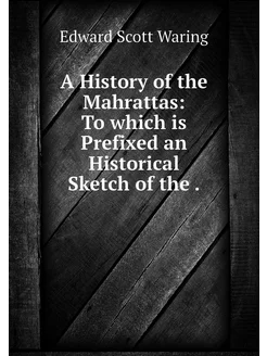 A History of the Mahrattas To which