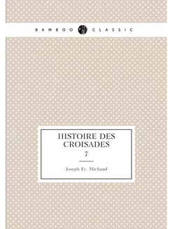 Histoire des croisades. 7