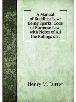 A Manual of Buddhist Law Being Spark