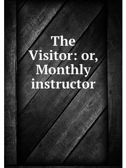 The Visitor or, Monthly instructor