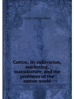 Cotton, its cultivation, marketing, m