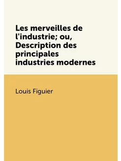 Les merveilles de l'industrie ou, De