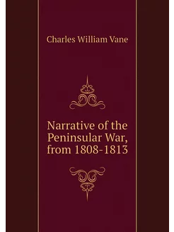 Narrative of the Peninsular War, from