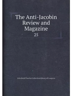 The Anti-Jacobin Review and Magazine. 25