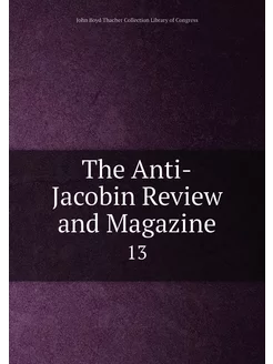 The Anti-Jacobin Review and Magazine. 13