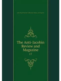 The Anti-Jacobin Review and Magazine. 17