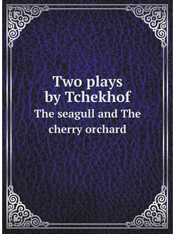 Two plays by Tchekhof. The seagull and The cherry or