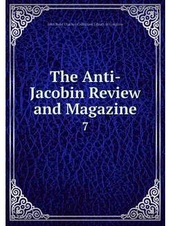 The Anti-Jacobin Review and Magazine. 7