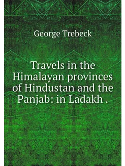 Travels in the Himalayan provinces of