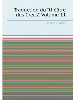 Traduction du "théâtre des Grecs", Volume 11