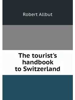 The tourist's handbook to Switzerland