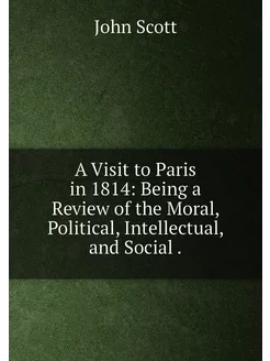 A Visit to Paris in 1814 Being a Review of the Mora