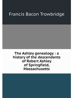 The Ashley genealogy a history of t