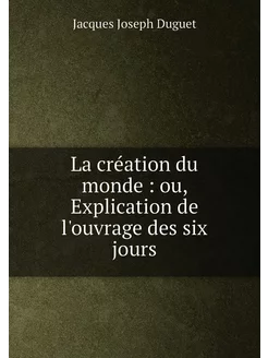 La création du monde ou, Explication de l'ouvrage