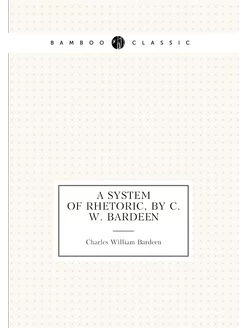 A system of rhetoric, by C. W. Bardeen