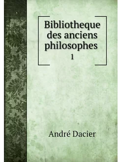 Bibliotheque des anciens philosophes . 1