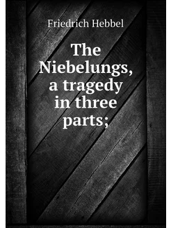 The Niebelungs, a tragedy in three pa