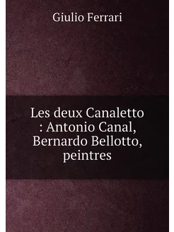 Les deux Canaletto Antonio Canal, Bernardo Bellott