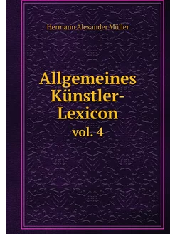 Allgemeines Künstler-Lexicon. vol. 4