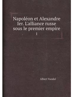 Napoléon et Alexandre Ier. L'alliance russe sous le